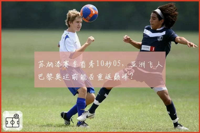 苏炳添赛季首秀10秒05，亚洲飞人巴黎奥运前能否重返巅峰？