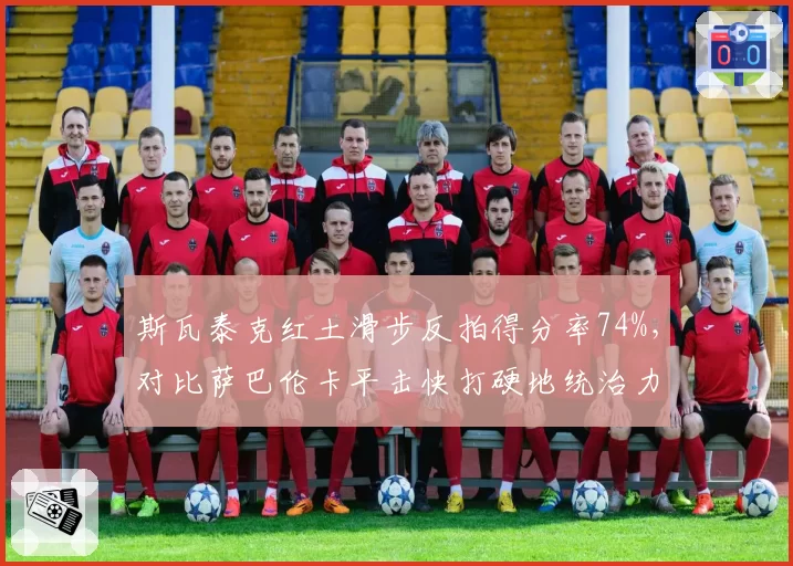 斯瓦泰克红土滑步反拍得分率74%，对比萨巴伦卡平击快打硬地统治力双雄并立__br_
