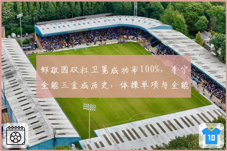 邹敬园双杠卫冕成功率100%，李宁全能三金成历史，体操单项与全能王数据对话
