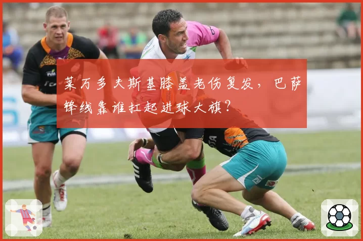 莱万多夫斯基膝盖老伤复发，巴萨锋线靠谁扛起进球大旗？