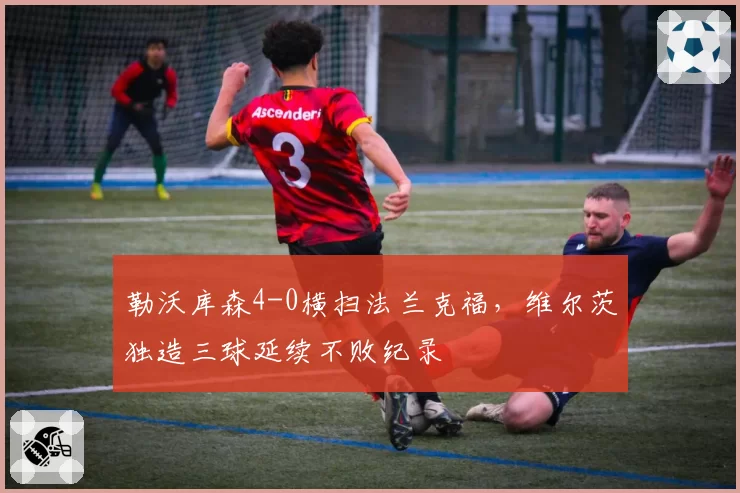 勒沃库森4-0横扫法兰克福，维尔茨独造三球延续不败纪录