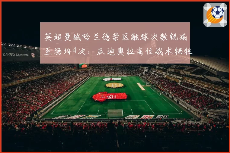 英超曼城哈兰德禁区触球次数锐减至场均4次，瓜迪奥拉高位战术牺牲中锋支点作用？