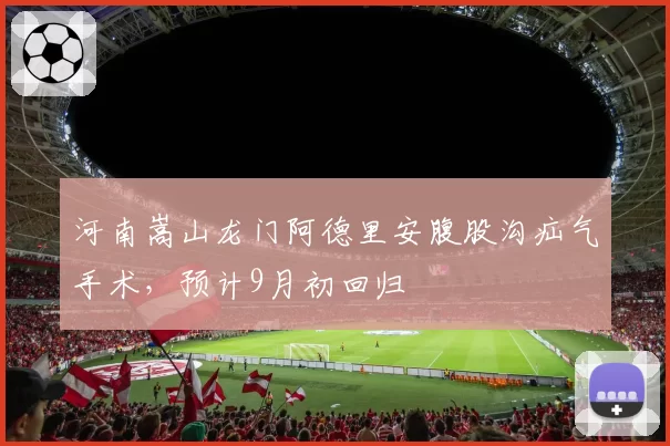河南嵩山龙门阿德里安腹股沟疝气手术，预计9月初回归