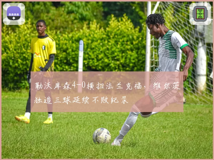 勒沃库森4-0横扫法兰克福，维尔茨独造三球延续不败纪录
