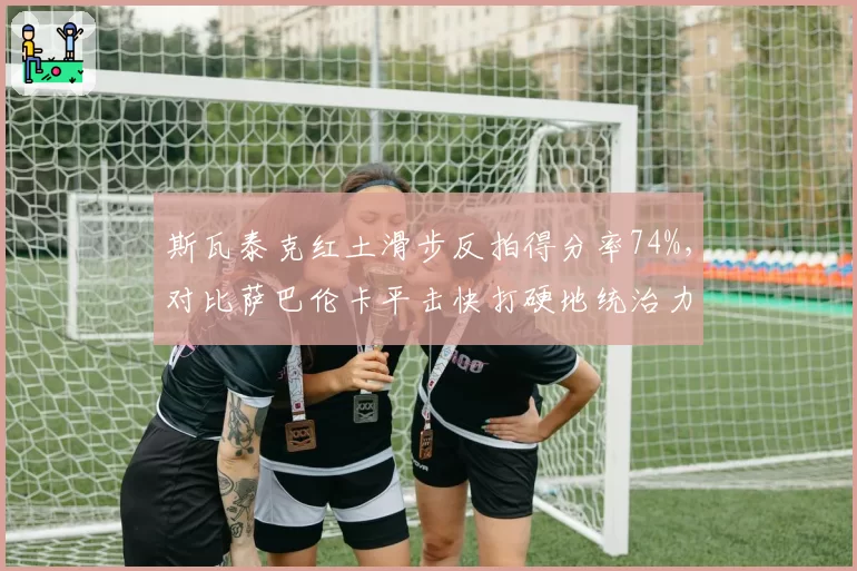 斯瓦泰克红土滑步反拍得分率74%，对比萨巴伦卡平击快打硬地统治力双雄并立__br_