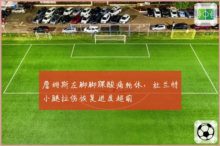 詹姆斯左脚脚踝酸痛轮休，杜兰特小腿拉伤恢复进度超前
