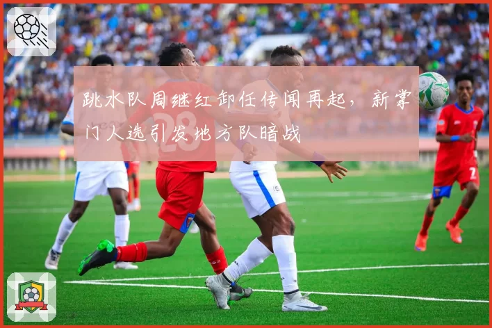 跳水队周继红卸任传闻再起，新掌门人选引发地方队暗战