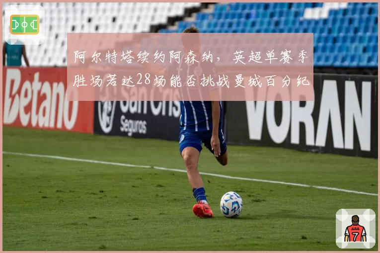 阿尔特塔续约阿森纳，英超单赛季胜场若达28场能否挑战曼城百分纪录？