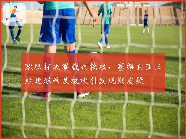 欧联杯决赛裁判抢戏，塞维利亚三粒进球两度被吹引发规则质疑