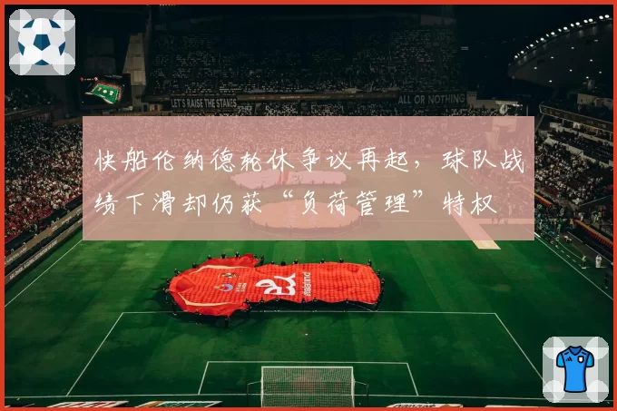 快船伦纳德轮休争议再起，球队战绩下滑却仍获“负荷管理”特权