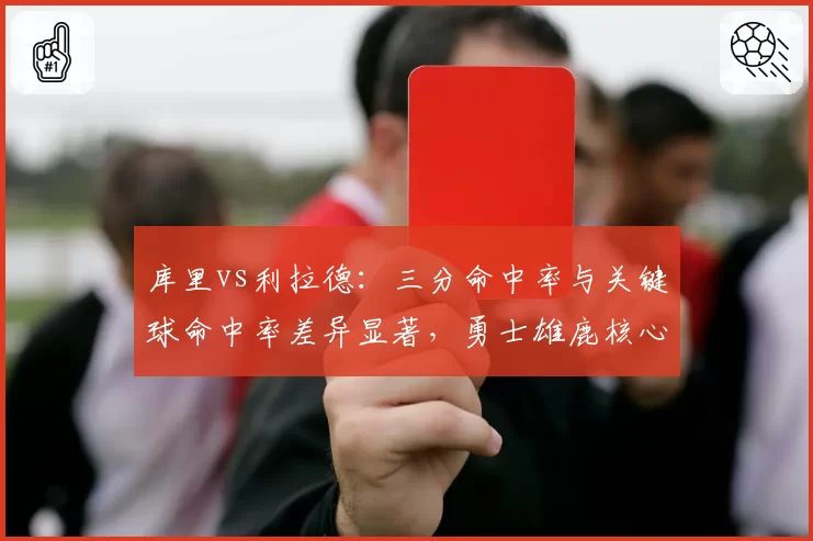 库里vs利拉德：三分命中率与关键球命中率差异显著，勇士雄鹿核心差距在哪？