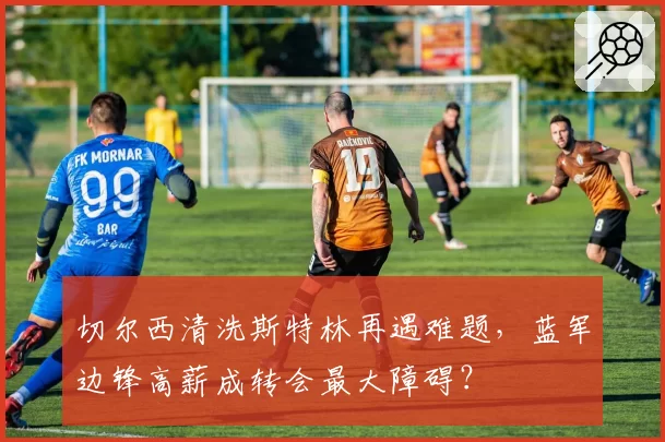切尔西清洗斯特林再遇难题,蓝军边锋高薪成转会最大障碍?